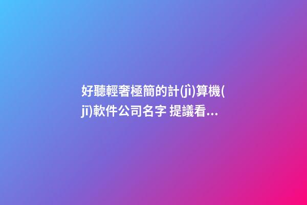 好聽輕奢極簡的計(jì)算機(jī)軟件公司名字 提議看下這些-第1張-公司起名-玄機(jī)派